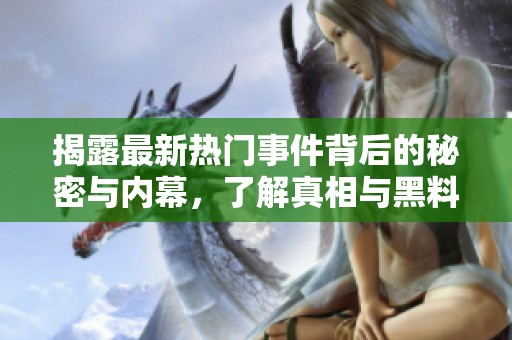 揭露最新熱門事件背后的秘密與內幕，了解真相與黑料全解析