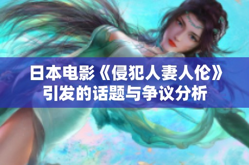 日本電影《侵犯人妻人倫》引發(fā)的話題與爭議分析