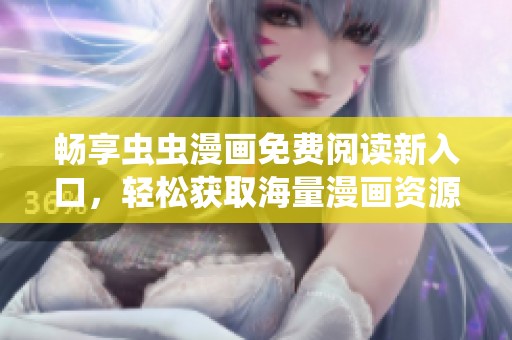 暢享蟲蟲漫畫免費閱讀新入口，輕松獲取海量漫畫資源