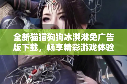 全新貓貓狗狗冰淇淋免廣告版下載，暢享精彩游戲體驗(yàn)