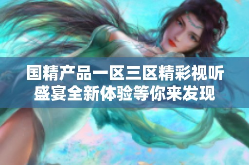 國精產品一區三區精彩視聽盛宴全新體驗等你來發現