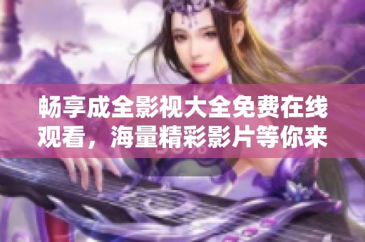 暢享成全影視大全免費在線觀看，海量精彩影片等你來欣賞