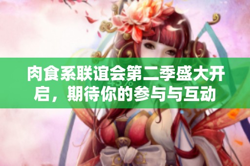 肉食系聯(lián)誼會第二季盛大開啟，期待你的參與與互動