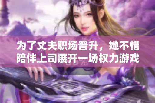 為了丈夫職場晉升，她不惜陪伴上司展開一場權力游戲