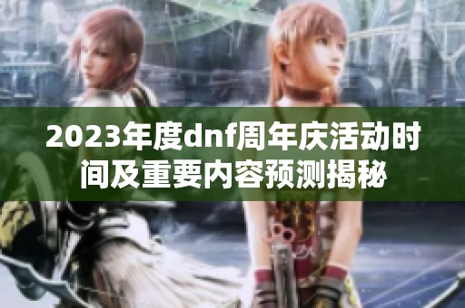 2023年度dnf周年慶活動時間及重要內容預測揭秘