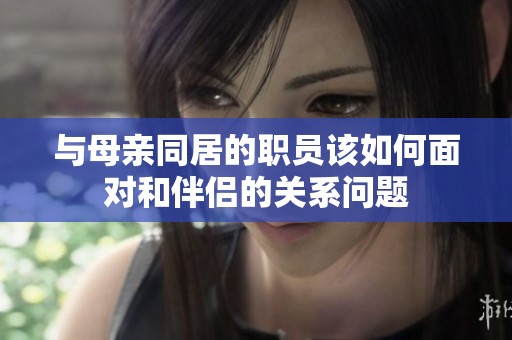 與母親同居的職員該如何面對和伴侶的關系問題