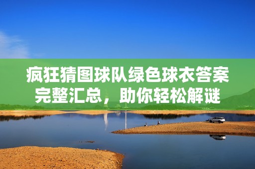 瘋狂猜圖球隊綠色球衣答案完整匯總，助你輕松解謎