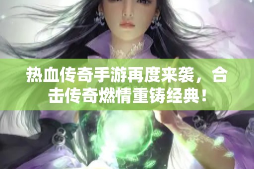 熱血傳奇手游再度來(lái)襲，合擊傳奇燃情重鑄經(jīng)典！
