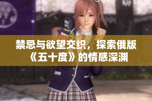禁忌與欲望交織，探索俄版《五十度》的情感深淵