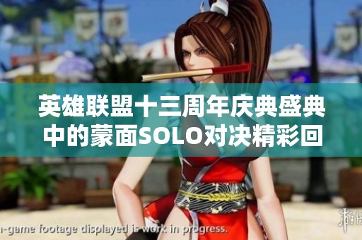 英雄聯盟十三周年慶典盛典中的蒙面SOLO對決精彩回顧