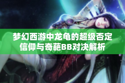夢幻西游中龍龜的超級否定信仰與奇葩BB對決解析