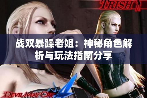 戰(zhàn)雙暴躁老姐：神秘角色解析與玩法指南分享