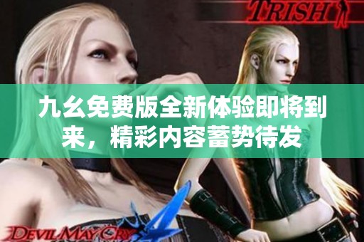 九幺免費版全新體驗即將到來，精彩內(nèi)容蓄勢待發(fā)