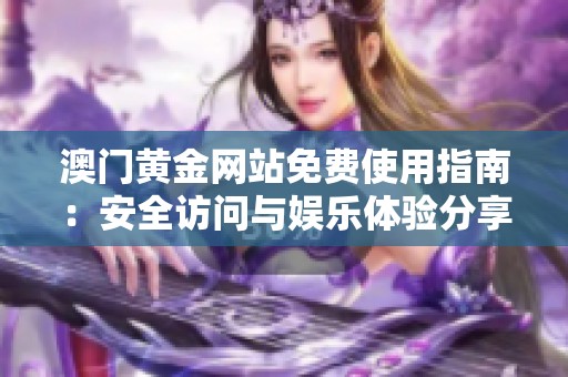 澳門黃金網站免費使用指南：安全訪問與娛樂體驗分享