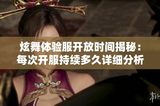 炫舞體驗服開放時間揭秘：每次開服持續(xù)多久詳細分析