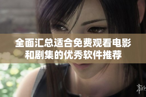 全面匯總適合免費觀看電影和劇集的優秀軟件推薦
