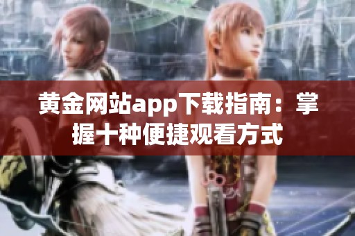 黃金網站app下載指南：掌握十種便捷觀看方式