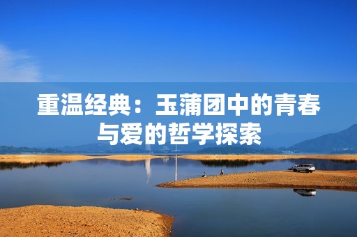 重溫經(jīng)典：玉蒲團中的青春與愛的哲學(xué)探索