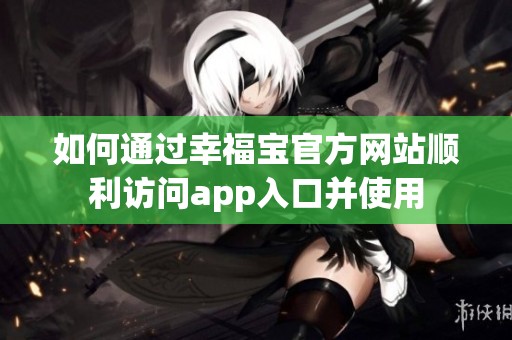 如何通過幸福寶官方網站順利訪問app入口并使用