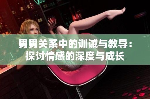 男男關系中的訓誡與教導：探討情感的深度與成長