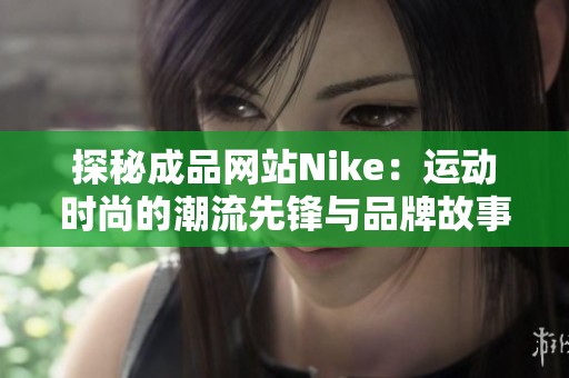 探秘成品網站Nike：運動時尚的潮流先鋒與品牌故事