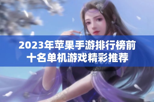 2023年蘋果手游排行榜前十名單機游戲精彩推薦