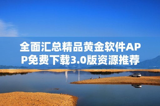 全面匯總精品黃金軟件APP免費下載3.0版資源推薦