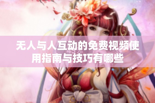 無人與人互動的免費視頻使用指南與技巧有哪些