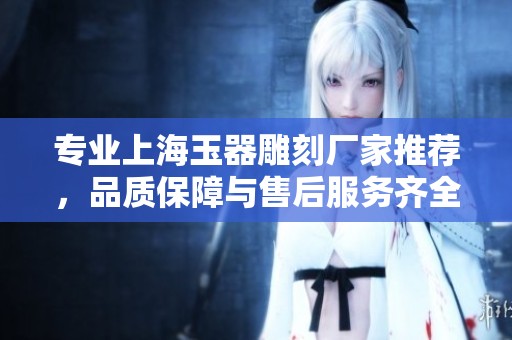專業上海玉器雕刻廠家推薦，品質保障與售后服務齊全