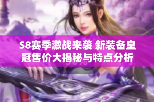 S8賽季激戰來襲 新裝備皇冠售價大揭秘與特點分析