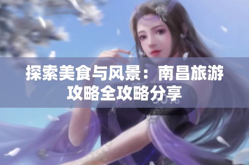 探索美食與風景：南昌旅游攻略全攻略分享