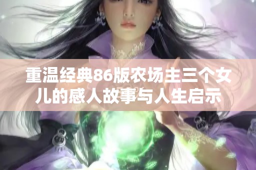 重溫經(jīng)典86版農(nóng)場主三個女兒的感人故事與人生啟示