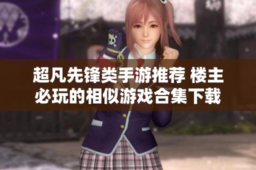 超凡先鋒類手游推薦 樓主必玩的相似游戲合集下載