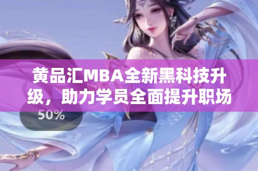 黃品匯MBA全新黑科技升級，助力學員全面提升職場競爭力