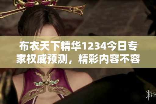 布衣天下精華1234今日專家權威預測，精彩內容不容錯過