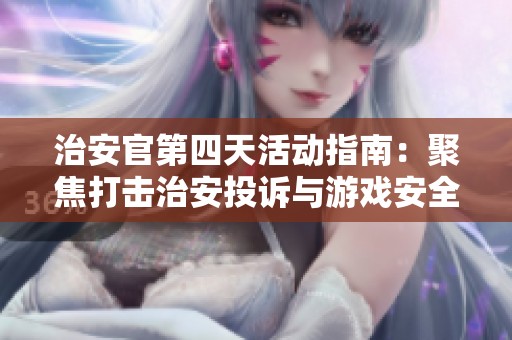 治安官第四天活動指南：聚焦打擊治安投訴與游戲安全問題
