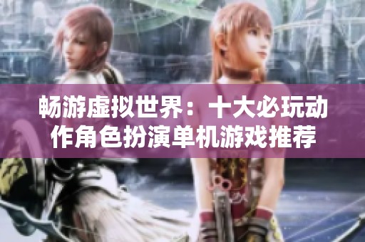 暢游虛擬世界：十大必玩動(dòng)作角色扮演單機(jī)游戲推薦