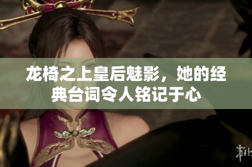 龍椅之上皇后魅影，她的經典臺詞令人銘記于心