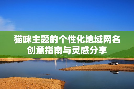 貓咪主題的個性化地域網名創意指南與靈感分享