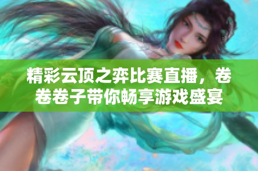 精彩云頂之弈比賽直播，卷卷卷子帶你暢享游戲盛宴