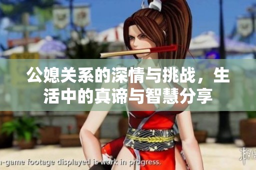 公媳關系的深情與挑戰(zhàn)，生活中的真諦與智慧分享