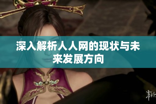 深入解析人人網的現狀與未來發展方向