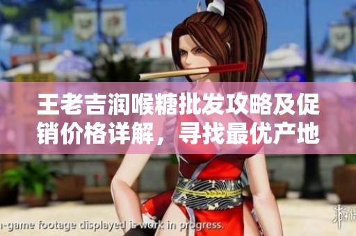 王老吉潤喉糖批發(fā)攻略及促銷價格詳解，尋找最優(yōu)產(chǎn)地貨源