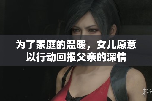 為了家庭的溫暖，女兒愿意以行動回報父親的深情