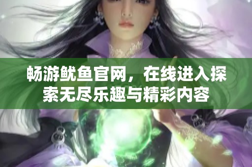 暢游魷魚官網(wǎng)，在線進(jìn)入探索無盡樂趣與精彩內(nèi)容