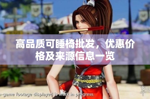 高品質(zhì)可睡椅批發(fā)，優(yōu)惠價格及來源信息一覽