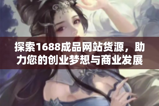 探索1688成品網(wǎng)站貨源，助力您的創(chuàng)業(yè)夢(mèng)想與商業(yè)發(fā)展