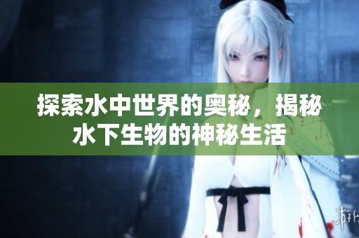 探索水中世界的奧秘，揭秘水下生物的神秘生活