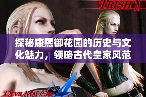 探秘康熙御花園的歷史與文化魅力，領(lǐng)略古代皇家風(fēng)范