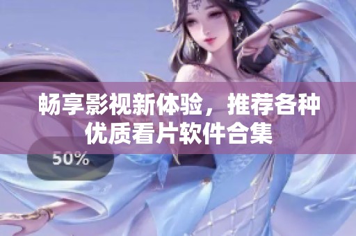 暢享影視新體驗，推薦各種優質看片軟件合集